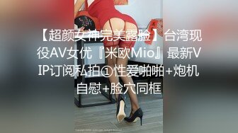 【超颜女神完美露脸】台湾现役AV女优『米欧Mio』最新VIP订阅私拍①性爱啪啪+炮机自慰+脸穴同框