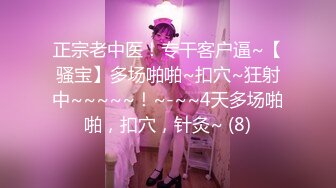 正宗老中医！专干客户逼~【骚宝】多场啪啪~扣穴~狂射中~~~~~！~-~~4天多场啪啪，扣穴，针灸~ (8)