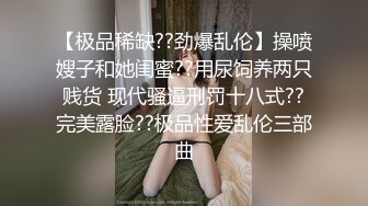 【极品稀缺??劲爆乱伦】操喷嫂子和她闺蜜??用尿饲养两只贱货 现代骚逼刑罚十八式??完美露脸??极品性爱乱伦三部曲