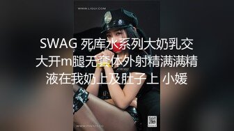 SWAG 死库水系列大奶乳交大开m腿无套体外射精满满精液在我奶上及肚子上 小媛