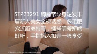 STP23291 胸前帝纹身短发丰唇新人美女全裸诱惑，多毛肥穴近距离特写，揉搓阴蒂娇喘好听，手指插入扣弄一脸享受