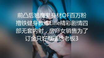 前凸后翘魔鬼身材OF百万粉撸铁健身教练Ellie精彩剧情四部无套内射，房产女销售为了订金只好献逼给老板3