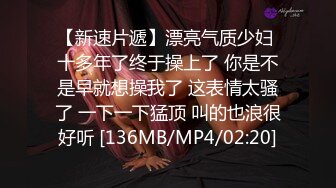 【新速片遞】漂亮气质少妇 十多年了终于操上了 你是不是早就想操我了 这表情太骚了 一下一下猛顶 叫的也浪很好听 [136MB/MP4/02:20]