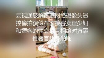 云视通破解家庭网络摄像头遥控偷拍貌似在家接客卖淫少妇和嫖客的性交易互相给对方舔性器官热身啪啪