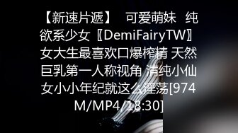 【新速片遞】✅可爱萌妹✅纯欲系少女〖DemiFairyTW〗女大生最喜欢口爆榨精 天然巨乳第一人称视角 清纯小仙女小小年纪就这么淫荡[974M/MP4/18:30]