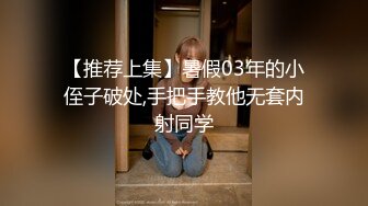 【推荐上集】暑假03年的小侄子破处,手把手教他无套内射同学