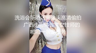 洗浴会所酒店摄像头高清偷拍❤️广西小哥体验美女技师的啪啪一条龙服务