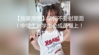 【独家泄密】学长不要射里面！中学生被学生会成员强上！真牲口啊～