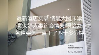 最新酒店实录 情趣大圆床漂亮大奶人妻约会情夫 很给力各种姿势一直干了四十多分钟