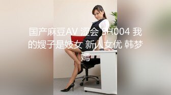 国产麻豆AV 涩会 SH004 我的嫂子是妓女 新人女优 韩梦嫣