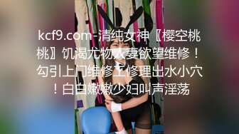 kcf9.com-清纯女神〖樱空桃桃〗饥渴尤物人妻欲望维修！勾引上门维修工修理出水小穴！白白嫩嫩少妇叫声淫荡