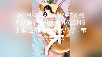 [MP4/213MB]2024杭州约炮大神新作【巅峰MALONG】酒吧搭讪极品安徽妹子，带回公寓爆操