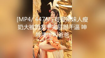 [MP4/ 447M] 可爱嫩妹人瘦奶大被男友干完屁眼干逼 呻吟凄惨叫爸爸