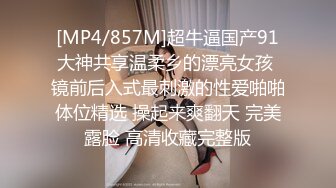 [MP4/857M]超牛逼国产91大神共享温柔乡的漂亮女孩 镜前后入式最刺激的性爱啪啪体位精选 操起来爽翻天 完美露脸 高清收藏完整版