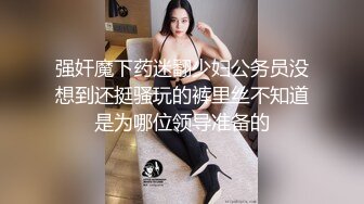 强奸魔下药迷翻少妇公务员没想到还挺骚玩的裤里丝不知道是为哪位领导准备的