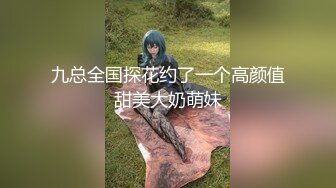 九总全国探花约了一个高颜值甜美大奶萌妹