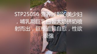 STP25056 营养过剩的美少妇，哺乳期巨乳白皙大奶挤奶喷射而出，巨根道具自慰，性欲很强