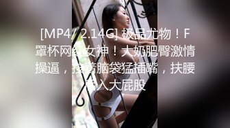 [MP4/ 2.14G] 极品尤物！F罩杯网红女神！大奶肥臀激情操逼，按着脑袋猛插嘴，扶腰后入大屁股