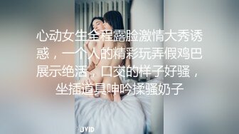 心动女生全程露脸激情大秀诱惑，一个人的精彩玩弄假鸡巴展示绝活，口交的样子好骚，坐插道具呻吟揉骚奶子