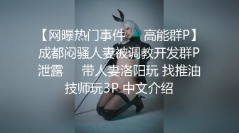 【网曝热门事件㊙️高能群P】成都闷骚人妻被调教开发群P泄露㊙️带人妻洛阳玩 找推油技师玩3P 中文介绍