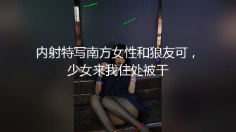 内射特写南方女性和狼友可，少女来我住处被干