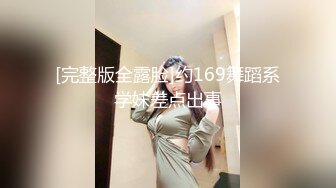 [完整版全露脸]约169舞蹈系学妹差点出事