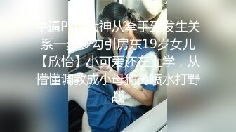 牛逼PUA大神从牵手到发生关系一步步勾引房东19岁女儿【欣怡】小可爱还在上学，从懵懂调教成小母狗肏喷水打野战