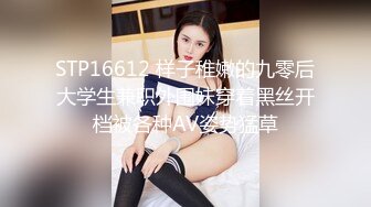 STP16612 样子稚嫩的九零后大学生兼职外围妹穿着黑丝开档被各种AV姿势猛草