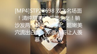 [MP4]STP28698 双飞名场面！清纯甜美00后美少女！躺沙发两个妹子轮流操，超嫩美穴流出白浆，幸福小哥让人羡慕 VIP0600