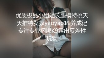 优质极品小姐姐长腿模特桃夭夭推特女奴yaoyao11养成记专注专业捆绑K9露出反差性玩物