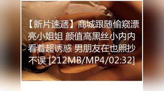 【新片速遞】商城跟随偷窥漂亮小姐姐 颜值高黑丝小内内看着超诱惑 男朋友在也照抄不误 [212MB/MP4/02:32]