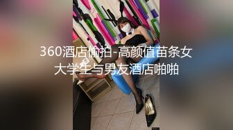 360酒店偷拍-高颜值苗条女大学生与男友酒店啪啪