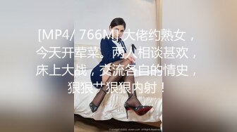 [MP4/ 766M] 大佬约熟女，今天开荤菜。两人相谈甚欢，床上大战，交流各自的情史，狠狠艹狠狠内射！