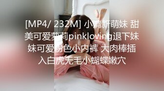 [MP4/ 232M] 小清新萌妹 甜美可爱萝莉pinkloving退下妹妹可爱粉色小内裤 大肉棒插入白虎无毛小蝴蝶嫩穴