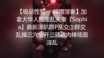 【极品性爱❤️绿帽淫妻】加拿大华人圈淫乱夫妻『Sophia』最新淫趴群P乱交③群交乱操三穴全开三骚战肉棒场面淫乱