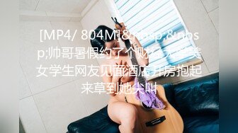 [MP4/ 804M]&nbsp;&nbsp;帅哥暑假约了个财经大学美女学生网友见面酒店开房抱起来草到她尖叫