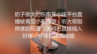 奶子很大的东南亚小妹平台直播被青涩小哥爆草，听大哥指挥揉奶玩逼，大鸡巴直接插入好疼，多体位蹂躏抽插