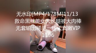 无水印[MP4/178M]11/13 救命黑丝美女大长腿被大肉棒无套输出稀毛一线天真嫩VIP1196