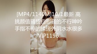 [MP4/1140M]10/1最新 高挑颜值骚货自慰骚的不行呻吟手指不停的揉搓外阴水水很多VIP1196