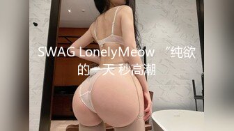 SWAG LonelyMeow “纯欲的一天 秒高潮