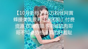 【10月新档】46万粉丝网黄蜂腰美乳萝莉「困困狗」付费资源 在酒店镜子前被肌肉哥哥不同姿势桩逼真的好羞耻