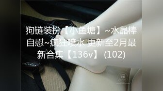 狗链装扮【小鱼塘】~水晶棒自慰~疯狂喷水 更新至2月最新合集【136v】 (102)