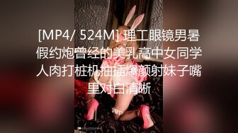 [MP4/ 524M] 理工眼镜男暑假约炮曾经的美乳高中女同学人肉打桩机抽插爆颜射妹子嘴里对白清晰