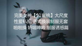 完美女神【91蜜桃】大尺度性爱私拍 各式换装制服无套啪啪操 娇喘呻吟 制服诱惑篇