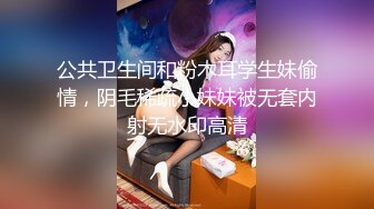 公共卫生间和粉木耳学生妹偷情，阴毛稀疏小妹妹被无套内射无水印高清