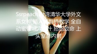 Ssrpeach 台湾清华大学外文系女神 插入式臀桥教学 全自动蜜臀嫩穴榨汁 招招致命 上头窒息内射