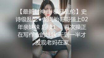 【最新封神❤️极品乱伦】史诗级乱伦★龙凤胎哥哥强上02年亲妹妹 后续1❤️再次操正在写作业的妹妹 干到一半才发现老妈在家