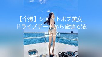 【个撮】ショートボブ美女_ドライブデートから旅馆で浓厚SEX