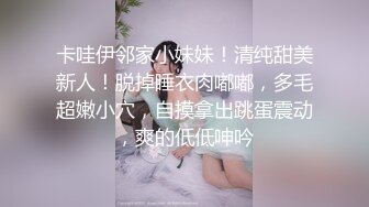 卡哇伊邻家小妹妹！清纯甜美新人！脱掉睡衣肉嘟嘟，多毛超嫩小穴，自摸拿出跳蛋震动，爽的低低呻吟