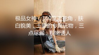 极品女神，360度无死角，肤白貌美，土豪的专属玩物，三点尽漏，粉嫩诱人